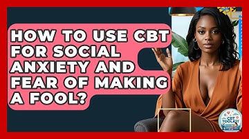 How To Use CBT For Social Anxiety And Fear Of Making A Fool? - CBT Toolkit