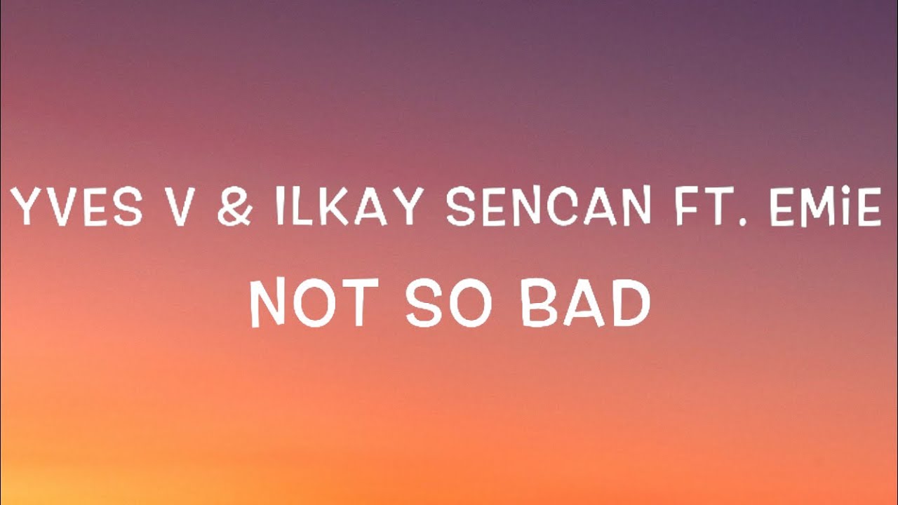 Yves V & Ilkay Sencan – Not So Bad Lyrics