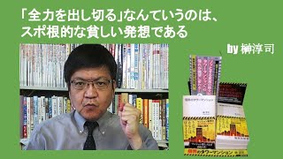 「全力を出し切る」なんていうのは、スポ根的な貧しい発想である　by榊淳司