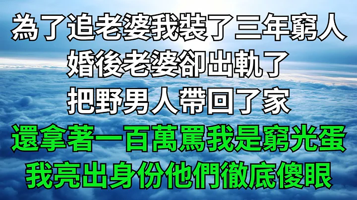 為了追老婆我裝了三年窮人，婚後老婆卻出軌了，把野男人帶回了家，還拿著一百萬罵我是窮光蛋，我亮出身份他們徹底傻眼！【一窗昏曉】#落日溫情#情感故事#花開富貴#深夜淺讀#家庭矛盾#爽文 - 天天要聞