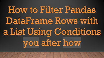 How to Filter Pandas DataFrame Rows with a List Using Conditions you after how
