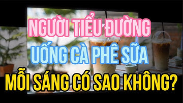Người bệnh tiểu đường uống cà phê sữa mỗi sáng có sao không
