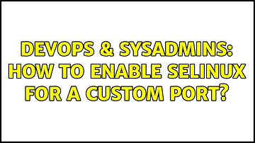 DevOps & SysAdmins: How to enable selinux for a custom port?