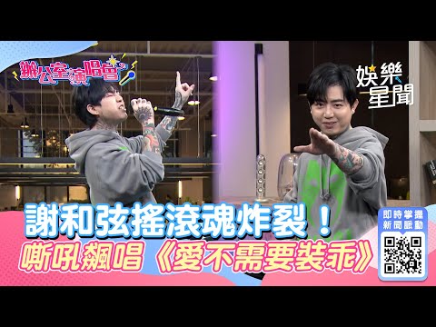 辦公室演唱會／謝和弦搖滾魂炸裂！嘶吼飆唱《愛不需要裝乖》嗨翻舞台｜娛樂星聞