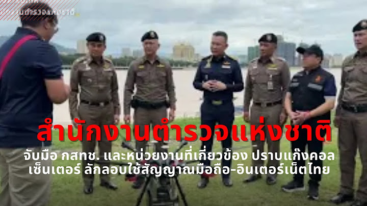 ตร. จับมือ กสทช. และหน่วยงานที่เกี่ยวข้อง ปราบแก๊งคอลเซ็นเตอร์ ลักลอบใช้สัญญาณมือถือ-อินเตอร์เน็ตไทย