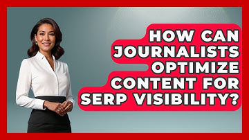 How Can Journalists Optimize Content For SERP Visibility? - Journalism Explained