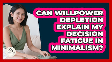 Can Willpower Depletion Explain My Decision Fatigue In Minimalism? - Minimalist Home Life