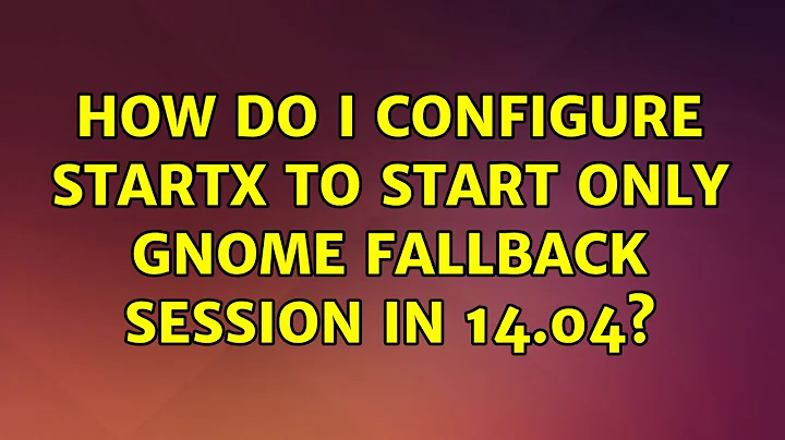 Ubuntu: How do I configure startx to start only Gnome Fallback session in 14.04?