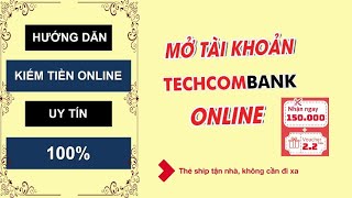 Hướng dẫn mở tài khoản Techcombank Online miễn phí tại nhà - Giao thẻ tận tay