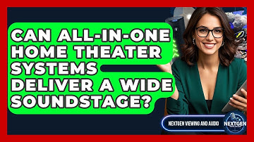 Can All-in-one Home Theater Systems Deliver A Wide Soundstage? - NextGen Viewing and Audio