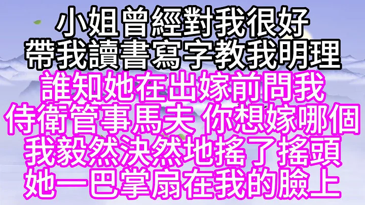 小姐曾經對我很好，帶我讀書寫字，教我明理，誰知她在出嫁前問我，侍衞，管事，馬夫，你想嫁哪個，我毅然決然地搖了搖頭，她一巴掌扇在我的臉上【幸福人生】 - 天天要聞