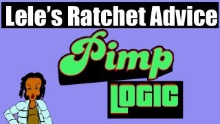 Pimp Logic?!?! - Lele's Ratchet Advice #10