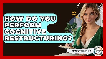 How Do You Perform Cognitive Restructuring? - Cognitive Therapy Hub
