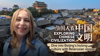 Exploring Chinese Civilization: Dive into Beijing's hutong culture with Belarusian vlogger