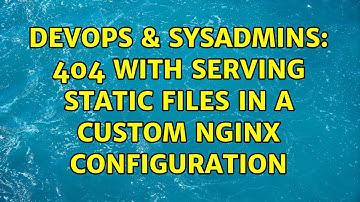 DevOps & SysAdmins: 404 with serving static files in a custom nginx configuration