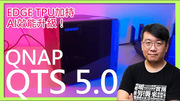 QNAP NAS升級QTS 5.0版本體驗！更美更快更安全，搭配Edge TPU賦予更強AI性能！