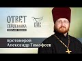 ОТВЕТ СВЯЩЕННИКА. ПРОТОИЕРЕЙ АЛЕКСАНДР ТИМОФЕЕВ