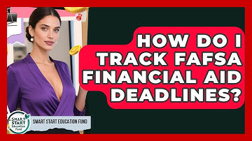 How Do I Track FAFSA Financial Aid Deadlines? - Smart Start Education Fund