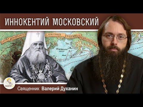 Святитель ИННОКЕНТИЙ МОСКОВСКИЙ. Апостол Сибири и Америки.  Священник Валерий Духанин