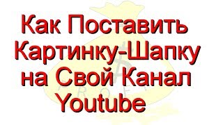 Как Поставить Картинку на Ютуб / Оформление Канала Шапка