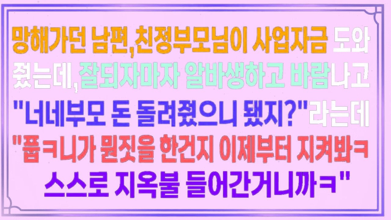 망해가던 남편,친정부모님이 사업자금 도와줬는데,잘되자마자 알바생하고 바람나고