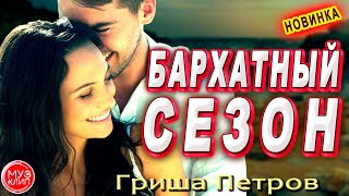 Бархатный Сезон Обалденная Песня !!! Гриша Петров Новинка Шансон 2020