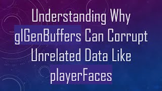 Understanding Why glGenBuffers Can Corrupt Unrelated Data Like playerFaces