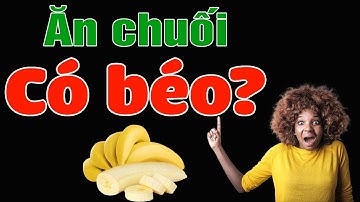 Ăn chuối có béo không? Có giảm cân không? Những tác dụng và cách chế biến | Kiến Thức Y Dược