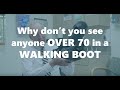 Why don't you see anyone over 70 in a walking boot?