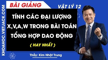Tính các đại lượng x, v, a, w trong bài toán tổng hợp dao động - Vật lý 12 - Thầy Trung (HAY NHẤT)