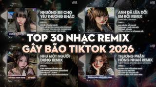 TOP 30 Nhạc Remix Gây Bão TikTok 2026: Nhường Em Cho Yêu Thương Khác, Anh Đã Lừa Dối Em Rồi Remix
