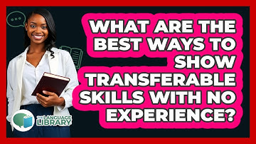 What Are The Best Ways To Show Transferable Skills With No Experience? - The Language Library