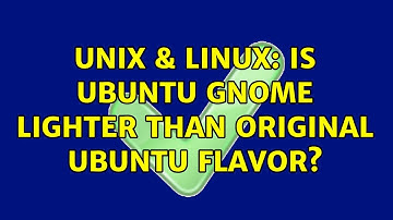 Unix & Linux: Is Ubuntu Gnome lighter than original Ubuntu flavor? (2 Solutions!!)