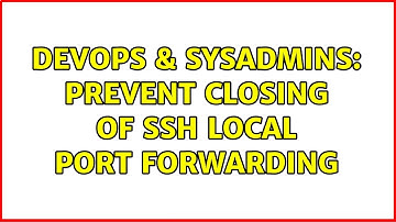DevOps & SysAdmins: Prevent closing of SSH Local Port Forwarding (4 Solutions!!)
