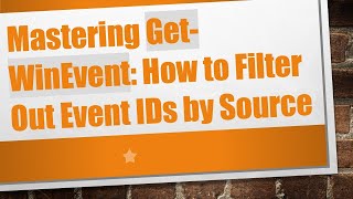 Mastering Get-WinEvent: How to Filter Out Event IDs by Source