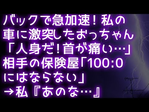 スカッとする話 バックで急加速してきた車が私の車に激突！おっちゃん「人身だ！首が痛い…」相手の保険屋「100:0にはならない」→私『おっちゃん、あのな…』爺「え…？」