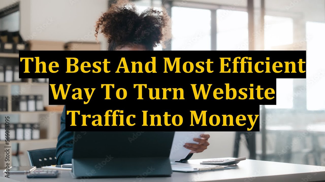 The Best And Most Efficient Way To Turn Website Traffic Into Money