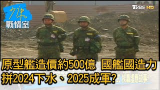 原型艦造價約500億 國艦國造力拼2024下水、2025成軍 少康戰情室 20201006