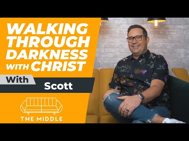 Walking Through Darkness and Depression With Christ | Scott Sorensen | The Middle