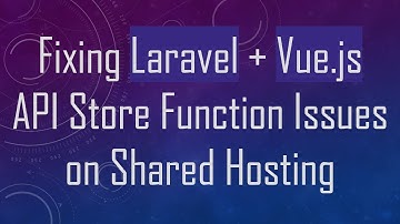 Fixing Laravel +  Vue.js API Store Function Issues on Shared Hosting