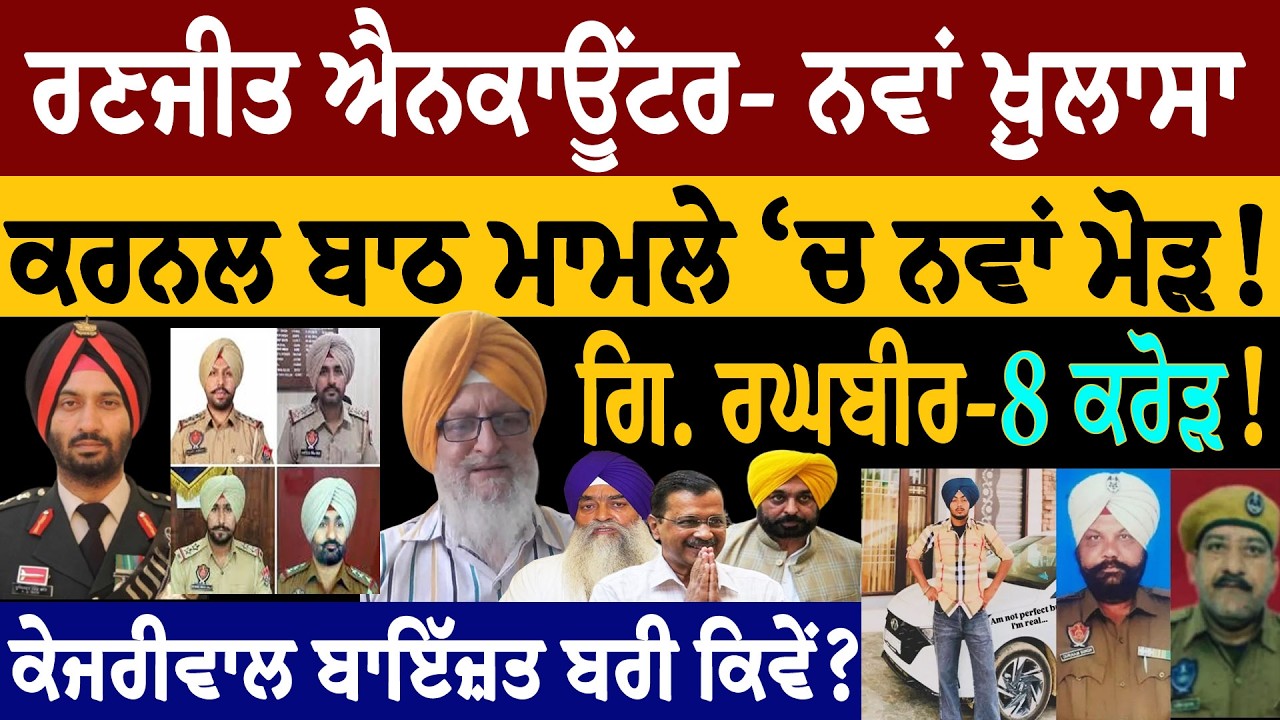 ਰਣਜੀਤ ਐਨਕਾਊਂਟਰ-ਨਵਾਂ ਖ਼ੁਲਾਸਾ! ਕਰਨਲ ਬਾਠ ਮਾਮਲੇ 'ਚ ਨਵਾਂ ਮੋੜ! ਗਿ.ਰਘਬੀਰ -8 ਕਰੋੜ! ਕੇਜਰੀਵਾਲ ਬਾਇੱਜ਼ਤ ਬਰੀ ਕਿਵੇਂ?