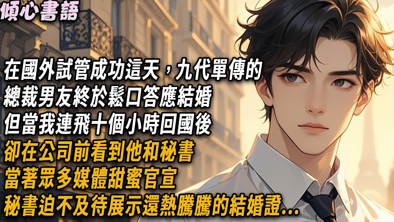 在國外試管成功這天，九代單傳的總裁男友終於鬆口答應結婚。但當我連飛十個小時回國後，卻在公司前看到他和秘書當著眾多媒體甜蜜官宣。秘書迫不及待展示還熱騰騰的結婚證#小說 #故事分享 #情感 #爱情