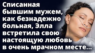 Списанная бывшим мужем, как безнадежно больная Элла встретила свою настоящую любовь Любовные истории