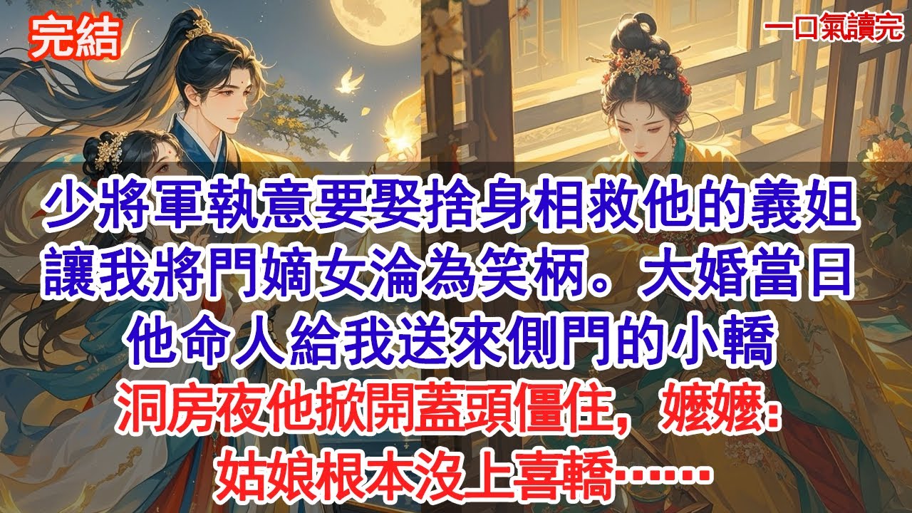 少將軍執意要娶捨身相救他的義姐為平妻，讓我將門嫡女淪為笑柄。大婚當日，他命人給我送來側門的小轎，洞房夜他掀開蓋頭僵住，嬤嬤：姑娘根本沒上喜轎……#小說 #情感 #爱情 #古言 #故事分享