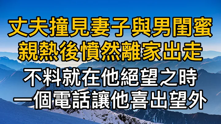 丈夫撞见妻子与男闺蜜亲热后愤然离家出走，不料就在他绝望之时,一个突然的电话让他喜出望外。真实故事 ｜都市男女｜情感｜男闺蜜｜妻子出轨｜枫林情感 - 天天要闻