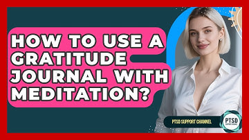 How To Use A Gratitude Journal With Meditation? - PTSD Support Channel