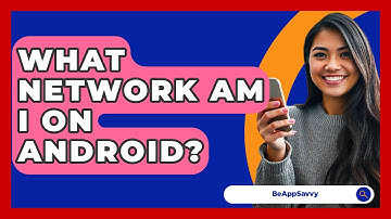 What Network Am I On Android? - Be App Savvy
