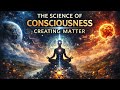 Episode 16: The Science of Consciousness Creating Matter