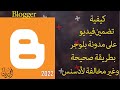 طريقة رفع فيديو على مدونة بلوجر الطريقة الصحيحة لتضمين فيديو داخل مدونة بلوجر 2022