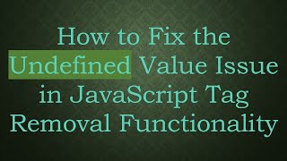 How to Fix the Undefined Value Issue in JavaScript Tag Removal Functionality
